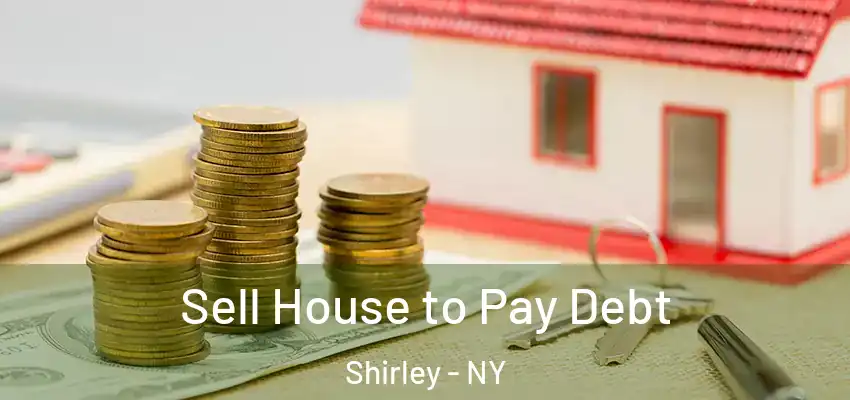 Sell House to Pay Debt Shirley - NY